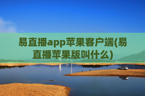 易直播app苹果客户端(易直播苹果版叫什么)