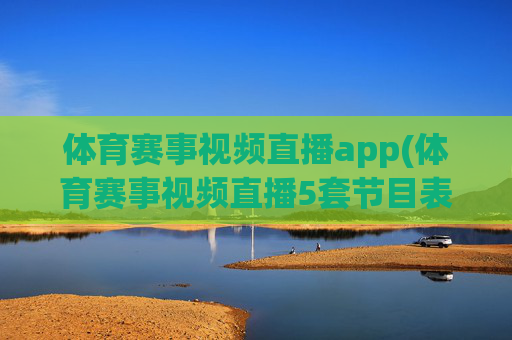 体育赛事视频直播app(体育赛事视频直播5套节目表)体育赛事视频直播app（5套节目表）