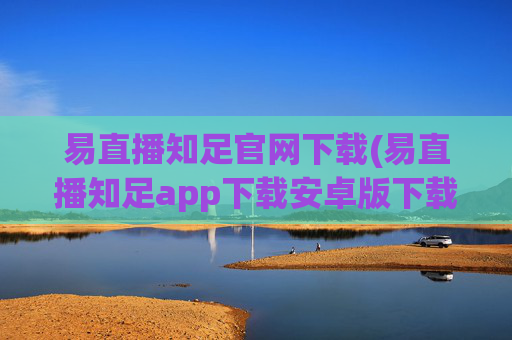 易直播知足官网下载(易直播知足app下载安卓版下载)