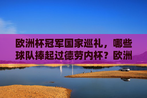 欧洲杯冠军国家巡礼，哪些球队捧起过德劳内杯？欧洲杯冠军国家，捧起德劳内杯的球队