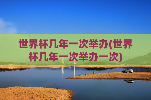 世界杯几年一次举办(世界杯几年一次举办一次)