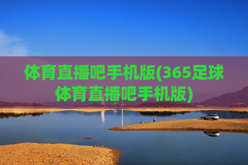 体育直播吧手机版(365足球体育直播吧手机版)