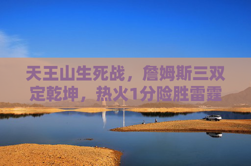 天王山生死战,詹姆斯三双定乾坤,热火1分险胜雷霆总分3-2,天王山生死战!詹姆斯三双定乾坤,热火1分险胜雷霆总分3-2