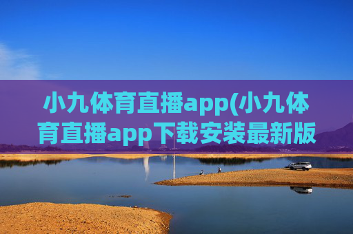小九体育直播app(小九体育直播app下载安装最新版本)