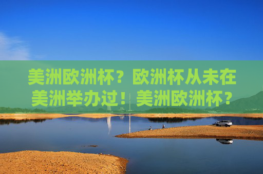 美洲欧洲杯?欧洲杯从未在美洲举办过!美洲欧洲杯?欧洲杯从未在美洲举办过!