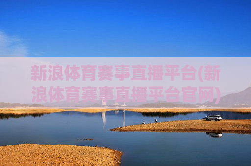新浪体育赛事直播平台(新浪体育赛事直播平台官网)新浪体育赛事直播平台官网
