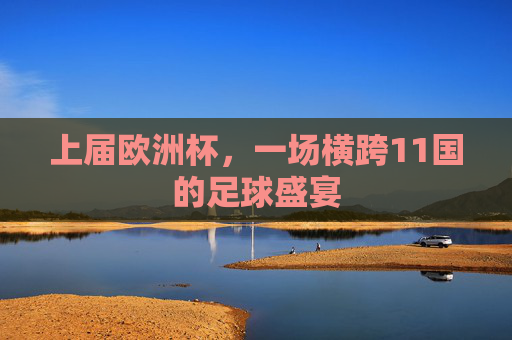 上届欧洲杯,一场横跨11国的足球盛宴