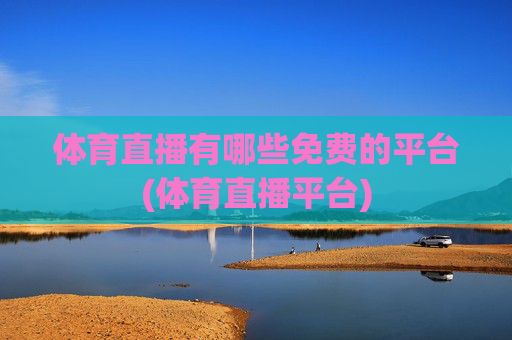 体育直播有哪些免费的平台(体育直播平台)