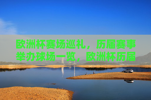 欧洲杯赛场巡礼,历届赛事举办球场一览,欧洲杯历届赛事举办球场巡礼