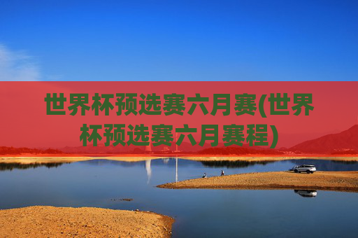 世界杯预选赛六月赛(世界杯预选赛六月赛程)
