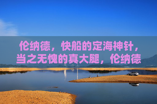 伦纳德，快船的定海神针，当之无愧的真大腿，伦纳德，快船定海神针，当之无愧真大腿