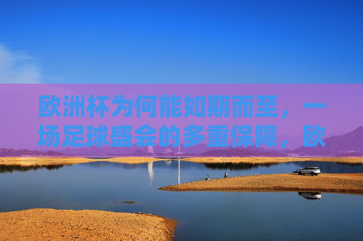 欧洲杯为何能如期而至,一场足球盛会的多重保障,欧洲杯如期而至,足球盛会的多重保障