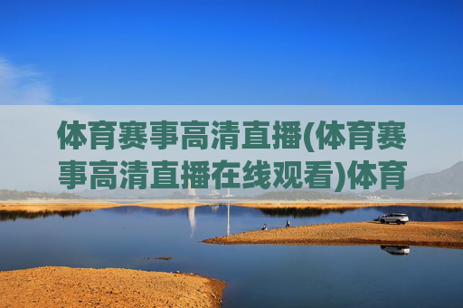 体育赛事高清直播(体育赛事高清直播在线观看)体育赛事高清在线直播