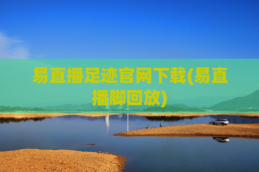 易直播足迹官网下载(易直播脚回放)