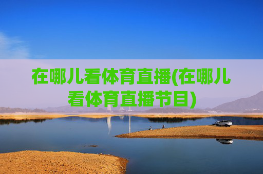 在哪儿看体育直播(在哪儿看体育直播节目)