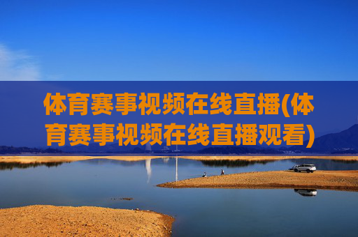 体育赛事视频在线直播(体育赛事视频在线直播观看)
