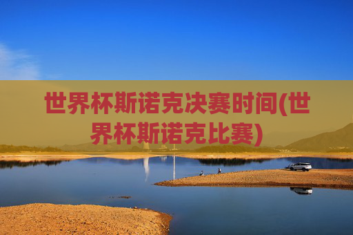 世界杯斯诺克决赛时间(世界杯斯诺克比赛)