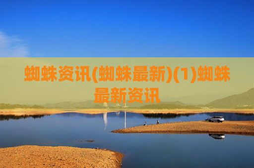蜘蛛资讯(蜘蛛最新)(1)蜘蛛最新资讯