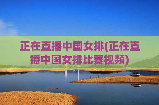 正在直播中国女排(正在直播中国女排比赛视频)