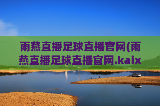 雨燕直播足球直播官网(雨燕直播足球直播官网.kaixin.中国)