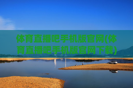 体育直播吧手机版官网(体育直播吧手机版官网下载)体育直播吧手机版官网下载