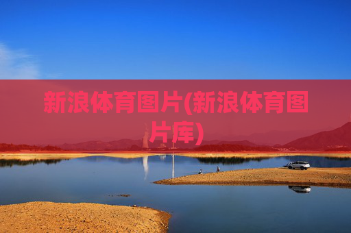 新浪体育图片(新浪体育图片库)