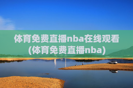 体育免费直播nba在线观看(体育免费直播nba)