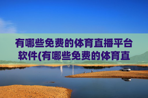 有哪些免费的体育直播平台软件(有哪些免费的体育直播平台软件好用)