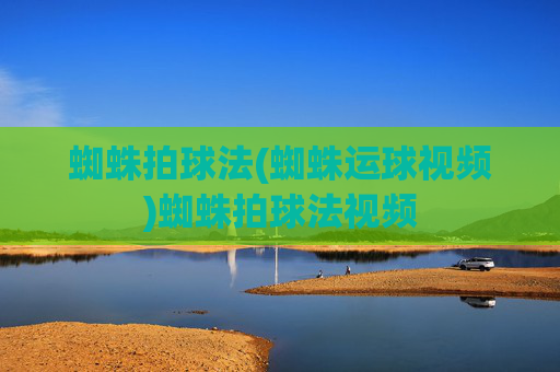 蜘蛛拍球法(蜘蛛运球视频)蜘蛛拍球法视频
