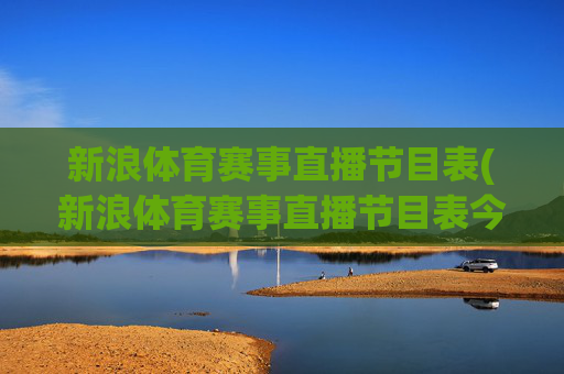 新浪体育赛事直播节目表(新浪体育赛事直播节目表今天)