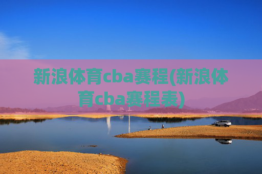 新浪体育cba赛程(新浪体育cba赛程表)