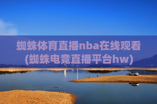蜘蛛体育直播nba在线观看(蜘蛛电竞直播平台hw)