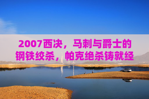2007西决，马刺与爵士的钢铁绞杀，帕克绝杀铸就经典，2007西决，马刺爵士钢铁绞杀，帕克绝杀铸就经典