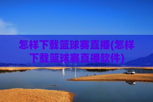怎样下载篮球赛直播(怎样下载篮球赛直播软件)