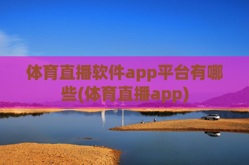 体育直播软件app平台有哪些(体育直播app)
