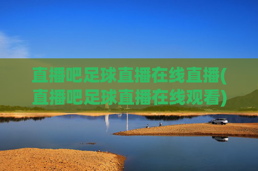 直播吧足球直播在线直播(直播吧足球直播在线观看)