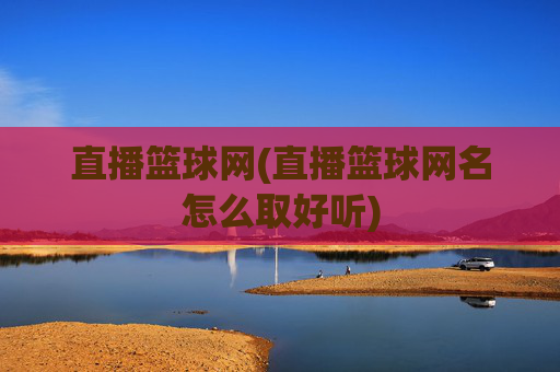 直播篮球网(直播篮球网名怎么取好听)