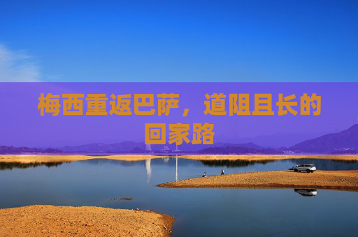 梅西重返巴萨,道阻且长的回家路