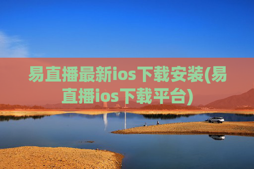易直播最新ios下载安装(易直播ios下载平台)