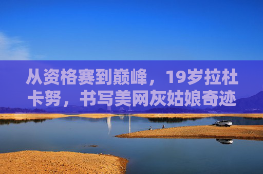 从资格赛到巅峰,19岁拉杜卡努,书写美网灰姑娘奇迹,19岁拉杜卡努,从资格赛到美网巅峰的灰姑娘奇迹