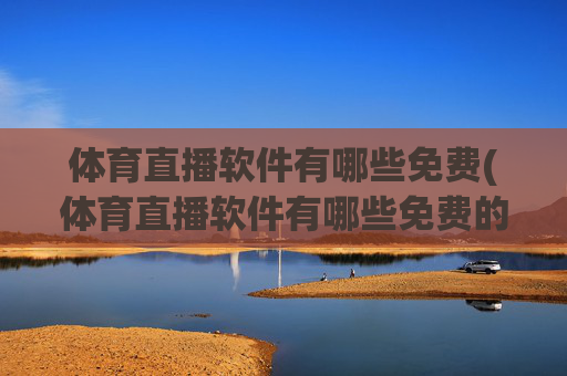 体育直播软件有哪些免费(体育直播软件有哪些免费的)