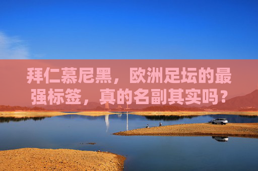 拜仁慕尼黑,欧洲足坛的最强标签,真的名副其实吗?