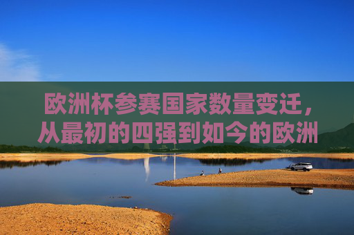 欧洲杯参赛国家数量变迁,从最初的四强到如今的欧洲盛宴,欧洲杯参赛国数量变迁,从四强到欧洲盛宴