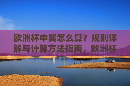 欧洲杯中奖怎么算？规则详解与计算方法指南，欧洲杯中奖计算规则详解