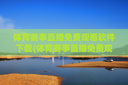 体育赛事直播免费观看软件下载(体育赛事直播免费观看软件下载安装)