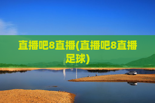 直播吧8直播(直播吧8直播足球)