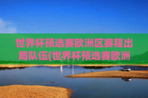 世界杯预选赛欧洲区赛程出局队伍(世界杯预选赛欧洲区赛程出局队伍名单)