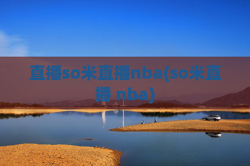 直播so米直播nba(so米直播 nba)
