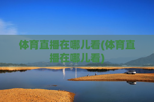 体育直播在哪儿看(体育直播在哪儿看)