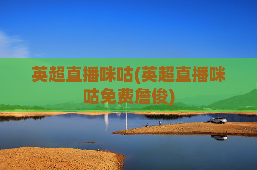 英超直播咪咕(英超直播咪咕免费詹俊)